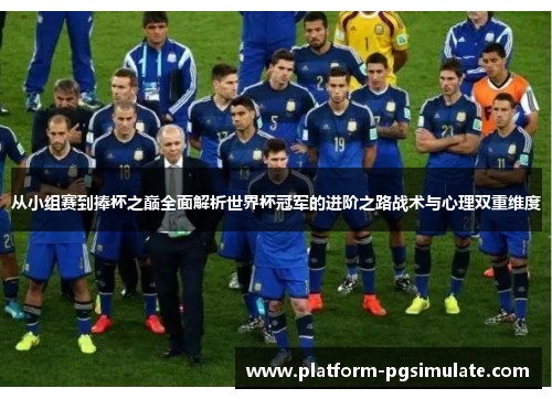 从小组赛到捧杯之巅全面解析世界杯冠军的进阶之路战术与心理双重维度 从小组赛到捧杯之巅全面解析世界杯冠军的进阶之路战术与心理双重维度