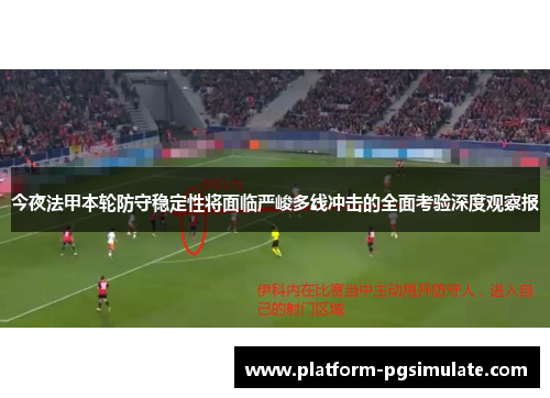 今夜法甲本轮防守稳定性将面临严峻多线冲击的全面考验深度观察报 今夜法甲本轮防守稳定性将面临严峻多线冲击的全面考验深度观察报
