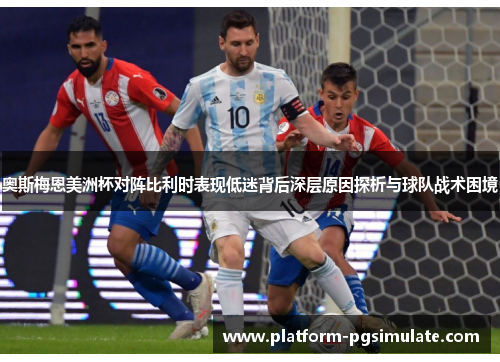 奥斯梅恩美洲杯对阵比利时表现低迷背后深层原因探析与球队战术困境 奥斯梅恩美洲杯对阵比利时表现低迷背后深层原因探析与球队战术困境