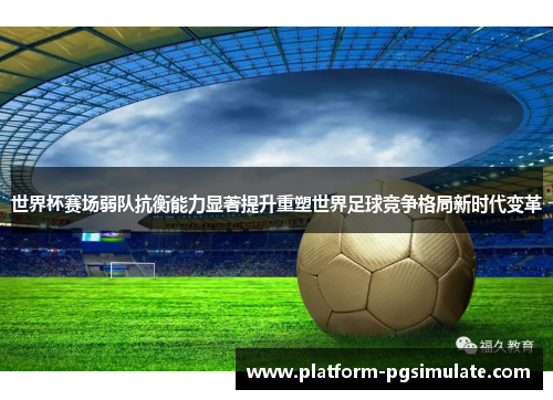 世界杯赛场弱队抗衡能力显著提升重塑世界足球竞争格局新时代变革