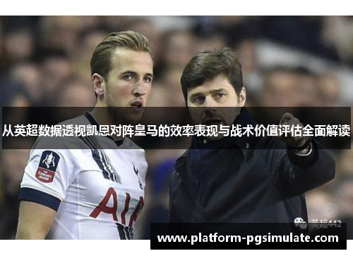 从英超数据透视凯恩对阵皇马的效率表现与战术价值评估全面解读 从英超数据透视凯恩对阵皇马的效率表现与战术价值评估全面解读