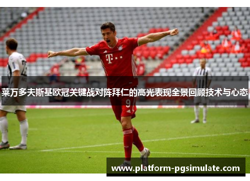莱万多夫斯基欧冠关键战对阵拜仁的高光表现全景回顾技术与心态 莱万多夫斯基欧冠关键战对阵拜仁的高光表现全景回顾技术与心态