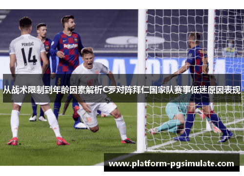 从战术限制到年龄因素解析C罗对阵拜仁国家队赛事低迷原因表现