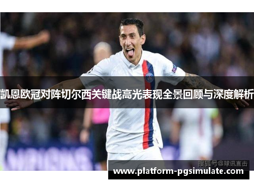 凯恩欧冠对阵切尔西关键战高光表现全景回顾与深度解析