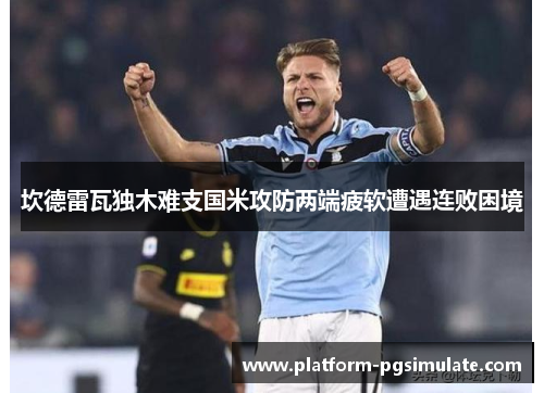 坎德雷瓦独木难支国米攻防两端疲软遭遇连败困境 坎德雷瓦独木难支国米攻防两端疲软遭遇连败困境