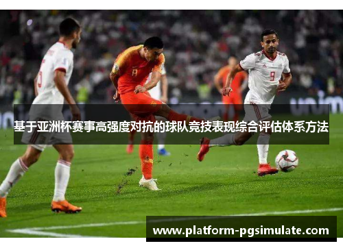 基于亚洲杯赛事高强度对抗的球队竞技表现综合评估体系方法 基于亚洲杯赛事高强度对抗的球队竞技表现综合评估体系方法