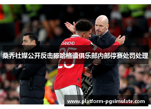 桑乔社媒公开反击滕哈格遭俱乐部内部停赛处罚处理