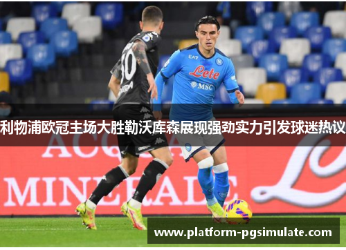 利物浦欧冠主场大胜勒沃库森展现强劲实力引发球迷热议