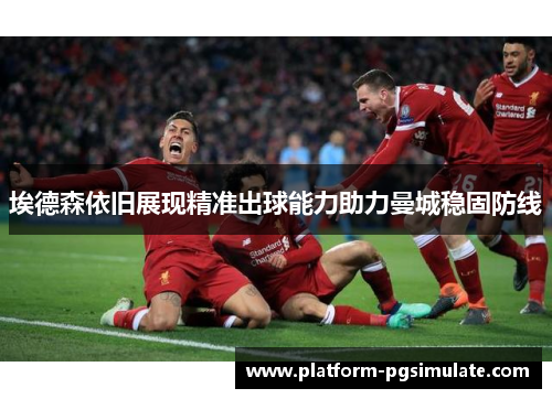 埃德森依旧展现精准出球能力助力曼城稳固防线 埃德森依旧展现精准出球能力助力曼城稳固防线