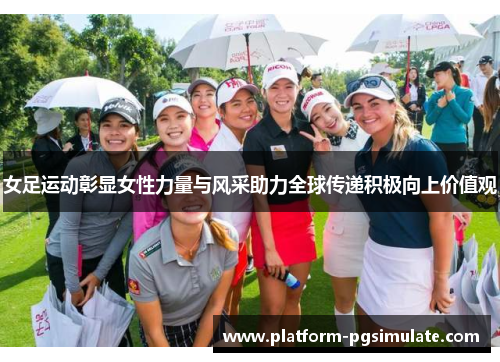 女足运动彰显女性力量与风采助力全球传递积极向上价值观 女足运动彰显女性力量与风采助力全球传递积极向上价值观