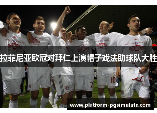 拉菲尼亚欧冠对拜仁上演帽子戏法助球队大胜