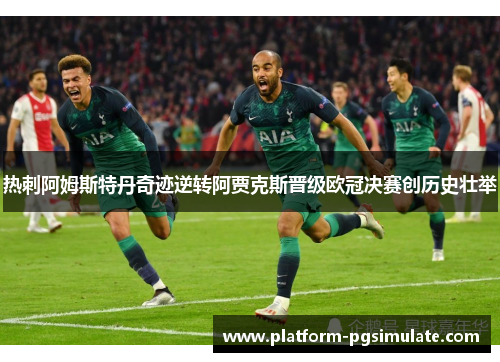 热刺阿姆斯特丹奇迹逆转阿贾克斯晋级欧冠决赛创历史壮举