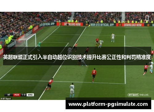 英超联盟正式引入半自动越位识别技术提升比赛公正性和判罚精准度