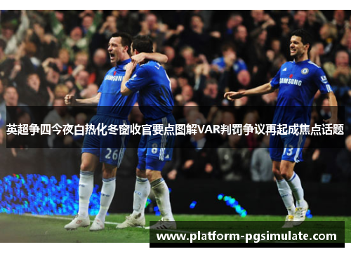 英超争四今夜白热化冬窗收官要点图解VAR判罚争议再起成焦点话题