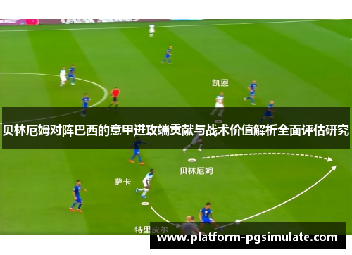 贝林厄姆对阵巴西的意甲进攻端贡献与战术价值解析全面评估研究
