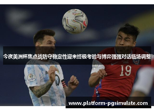 今夜美洲杯焦点战防守稳定性迎来终极考验与博弈强强对话临场调整