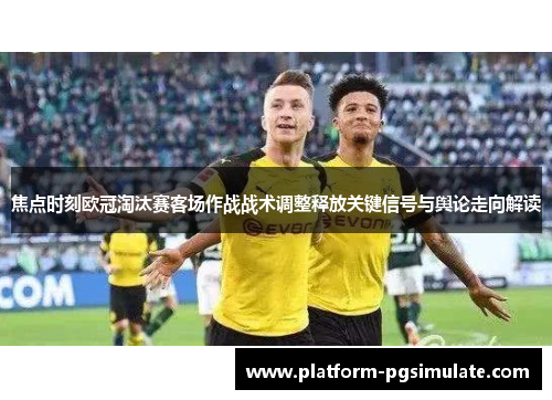 焦点时刻欧冠淘汰赛客场作战战术调整释放关键信号与舆论走向解读