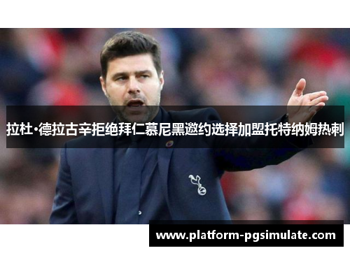 拉杜·德拉古辛拒绝拜仁慕尼黑邀约选择加盟托特纳姆热刺
