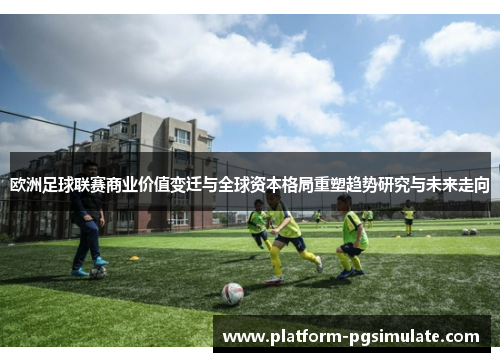 欧洲足球联赛商业价值变迁与全球资本格局重塑趋势研究与未来走向