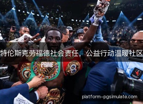 特伦斯克劳福德社会责任，公益行动温暖社区